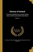 History of Ireland: From the Anglo-Norman Invasion Till the Union of the Country with Great Britain; Volume 1 1362913464 Book Cover