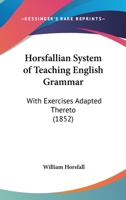 Horsfallian System Of Teaching English Grammar: With Exercises Adapted Thereto 1436877210 Book Cover