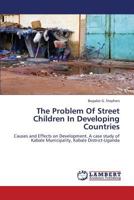 The Problem Of Street Children In Developing Countries: Causes and Effects on Development. A case study of Kabale Municipality, Kabale District-Uganda 3659278262 Book Cover