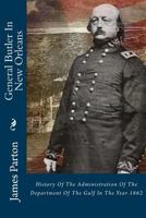 General Butler in New Orleans. History of the Administration of the Department of the Gulf in the Year 1862: With an Account of the Capture of New Orleans, and a Sketch of the Previous Career of the G 1481925911 Book Cover