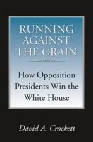 Running Against The Grain: How Opposition Presidents Win the White House 160344131X Book Cover
