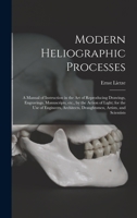 Modern Heliographic Processes: A Manual of Instruction in the Art of Reproducing Drawings, Engravings, Manuscripts, Etc., by the Action of Light; For the Use of Engineers, Architects, Draughtsmen, Art 1013966821 Book Cover