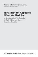 It Has Not Yet Appeared What We Shall Be: A Reconsideration of the Imago Dei in Light of Those with Severe Cognitive Disabilities 162995313X Book Cover