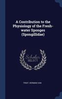 A Contribution to the Physiology of the Fresh-water Sponges 1340280507 Book Cover