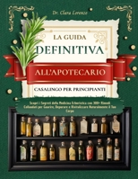 LA GUIDA DEFINITIVA ALL’APOTECARIO CASALINGO PER PRINCIPIANTI: Scopri i Segreti della Medicina Erboristica con 300+ Rimedi Collaudati per Guarire, ... Naturalmente il Tuo Corpo (Italian Edition) B0F1LQTJX2 Book Cover