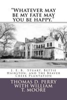 Whatever May Be My Fate May You Be Happy: J. E. B. Stuart, Bettie Hairston, and the Beaver Creek Plantation 146369721X Book Cover