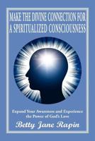 Make the Divine Connection for a Spiritualized Consciousness: Expand Your Awareness and Experience the Power of God's Love 1469195208 Book Cover