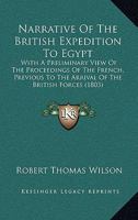 Narrative Of The British Expedition To Egypt: With A Preliminary View Of The Proceedings Of The French, Previous To The Arrival Of The British Forces 1165592487 Book Cover