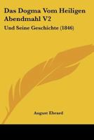 Das Dogma Vom Heiligen Abendmahl V2: Und Seine Geschichte (1846) 1167734831 Book Cover