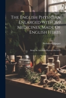 The English Physician Enlarged With 369 Medicines, Made Of English Herbs: Being An Astrologo-physical Discourse 1021433063 Book Cover