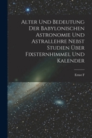 Alter und Bedeutung der babylonischen Astronomie und Astrallehre nebst Studien �ber Fixsternhimmel und Kalender B0BM4X6PWR Book Cover