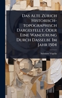 Das Alte ZÃ1/4rich Historisch-topographisch Dargestellt, Oder Eine Wanderung Durch Dasselbe Im Jahr 1504 1024497593 Book Cover