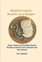 Mediterranean Snacks on a Budget: Super-Quick and Healthy Snacks Recipes to Boost Your Lifestyle and Save Money 1803170999 Book Cover