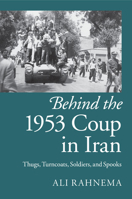 Behind the 1953 Coup in Iran: Thugs, Turncoats, Soldiers, and Spooks 1107429757 Book Cover