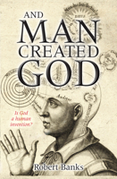And Man Created God: Is God a Human Invention? 0745955436 Book Cover