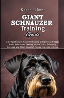 Giant Schnauzer Training Guide: A Comprehensive Guide On Raising a Healthy and Happy Giant Schnauzer, Feeding, Health, Care, Grooming, Exercise and Other Essential Things you need to know B0CV5WYR9L Book Cover