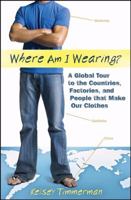 Where am I Wearing: A Global Tour to the Countries, Factories, and People that Make Our Clothes 1118277554 Book Cover
