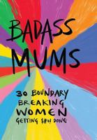Badass Mums: 30 boundary breaking women getting shit done 1925870197 Book Cover