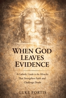 When God Leaves Evidence: A Catholic Guide to the Miracles That Strengthen Faith and Challenge Doubt B0GZP6H4TW Book Cover