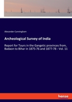 Archeological Survey of India: Report for Tours in the Gangetic provinces from, Badaon to Bihar in 1875-76 and 1877-78 - Vol. 11 3348029244 Book Cover