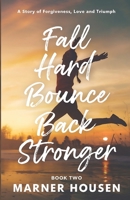 Fall Hard, Bounce Back Stronger: A Story of Forgiveness, Love and Triumph 1916667163 Book Cover
