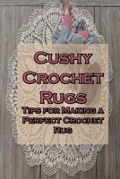 Cushy Crochet Rugs: Tips for Making a Perfect Crochet Rug: Crochet for Beginners B091F5SQR4 Book Cover