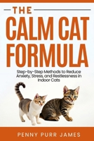 The Calm Cat Formula: Step-By-Step Methods To Reduce Anxiety, Stress, And Restlessness In Indoor Cats B0FHFZQPVH Book Cover