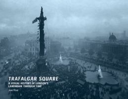 Trafalgar Square: A Visual History of London's Landmark Through Time 0713489677 Book Cover