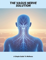 The Vagus Nerve Solution: A Simple Guide To Wellness B0FQ1ZFQ97 Book Cover