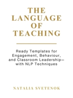 The Language of Teaching – Teacher’s Workbook: Ready Templates for Engagement, Behaviour, and Classroom Leadership with NLP techniques 1918746575 Book Cover