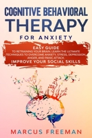 Cognitive Behavioral Therapy for Anxiety: Easy Guide to Retraining Your Brain. Learn the Ultimate Techniques to Overcome Anxiety, Stress, Depression, Anger and Panic Attack. Improve Your Social Skills B084DN7LS6 Book Cover