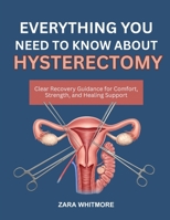 EVERYTHING YOU NEED TO KNOW ABOUT HYSTERECTOMY: Clear Recovery Guidance for Comfort, Strength, and Healing Support B0FSTFLLXF Book Cover
