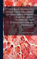 The Basic Pathology and Specific Treatment of Diphtheria, Typhoid, Zymotic, Septic, Scorbutic, and Putrescent Diseases Generally 1023850818 Book Cover