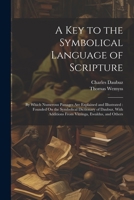 A Key to the Symbolical Language of Scripture: By Which Numerous Passages Are Explained and Illustrated: Founded On the Symbolical Dictionary of ... Additions From Vitringa, Ewaldus, and Others 102168130X Book Cover