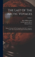 The Last Of The Arctic Voyages: Being A Narrative Of The Expedition In H. M. S. Assistance, Under The Command Of Captain Sir Edward Belcher; Volume 1 1017749574 Book Cover