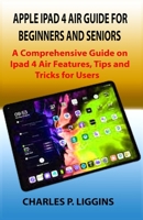 Apple iPad 4 Air Guide for Beginners and Seniors: A Comprehensive Guide on Ipad 4 Air Features, Tips and Tricks for Users B08KH3S1D3 Book Cover