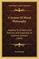 A System Of Moral Philosophy: Adapted To Children And Families, And Especially To Common Schools (1846) 1165257483 Book Cover