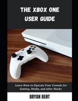 The Xbox One User Guide: Learn How To Operate Your Console for Gaming, Media And Other Hacks B09FCKC36F Book Cover