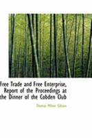 Free Trade and Free Enterprise, Report of the Proceedings at the Dinner of the Cobden Club 0469055456 Book Cover