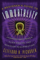A Beginner's Guide to Immortality: Extraordinary People, Alien Brains, and Quantum Resurrection 1560259841 Book Cover