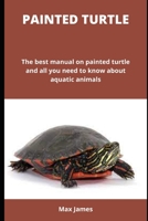 Painted Turtle: The best manual on painted turtle and all you need to know about aquatic animals B0B92R8MYD Book Cover