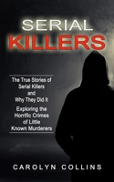 Serial Killers: The True Stories of Serial Killers and Why They Did It (Exploring the Horrific Crimes of Little Known Murderers) 1774855283 Book Cover