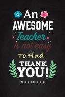 An Awesome Teacher Is Not Easy To Find Thank you! Notebook: Teacher notebook an awesome gift for teachers 1080069917 Book Cover