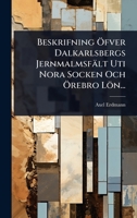 Beskrifning Ã-fver Dalkarlsbergs Jernmalmsfält Uti Nora Socken Och Ã-rebro Lön... (Swedish Edition) 1024896463 Book Cover