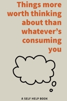 Things more worth thinking about than whatever's consuming you - A self help book for over thinkers B0BRDHG8RN Book Cover