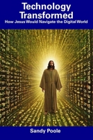 Technology Transformed: How Jesus Would Navigate the Digital World B0CDNKS92L Book Cover