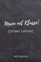 Mann Mit Klasse! (Unser Lehrer) Notizbuch: A5 BLANKO Geschenkidee f�r Lehrer Erzieher Abschiedsgeschenk Grundschule Klassengeschenk Dankesch�n Lehrerplaner Buch zur Einschulung 1695572394 Book Cover