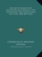 Roster of Connecticut Volunteers Who Served in the War Between the United States and Spain 1898-1899 0548614970 Book Cover