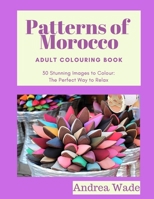 Patterns of Morocco Adult Colouring Book : 30 Stunning Images to Colour: the Perfect Way to Relax 165278778X Book Cover