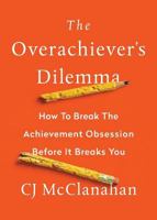 The Overachiever's Dilemma: How to Break the Achievement Obsession Before It Breaks You 0998683302 Book Cover